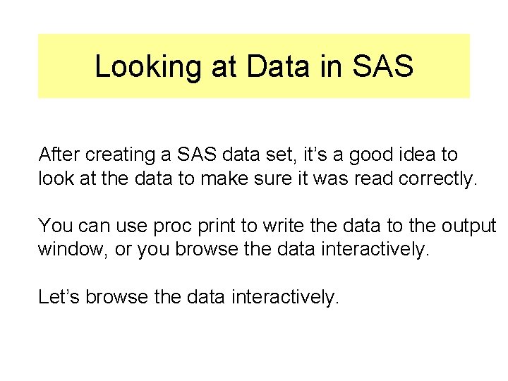 Looking at Data in SAS After creating a SAS data set, it’s a good