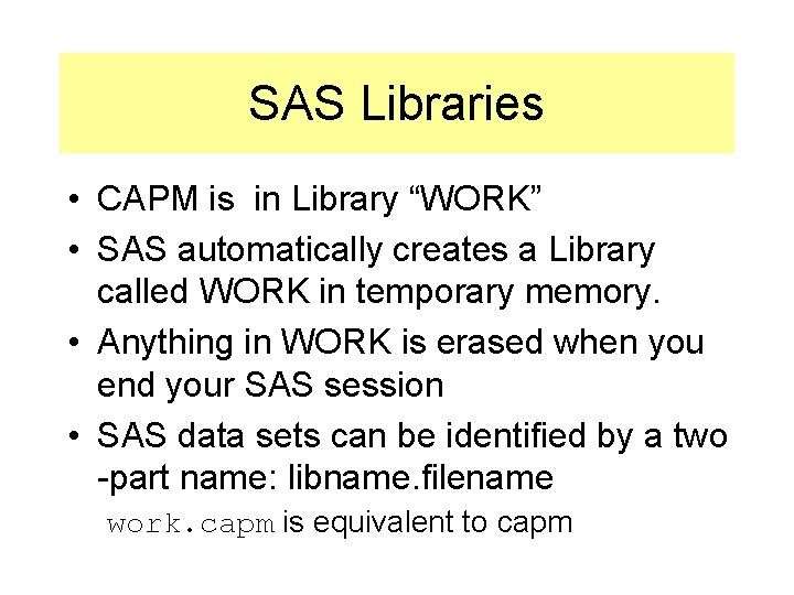 SAS Libraries • CAPM is in Library “WORK” • SAS automatically creates a Library