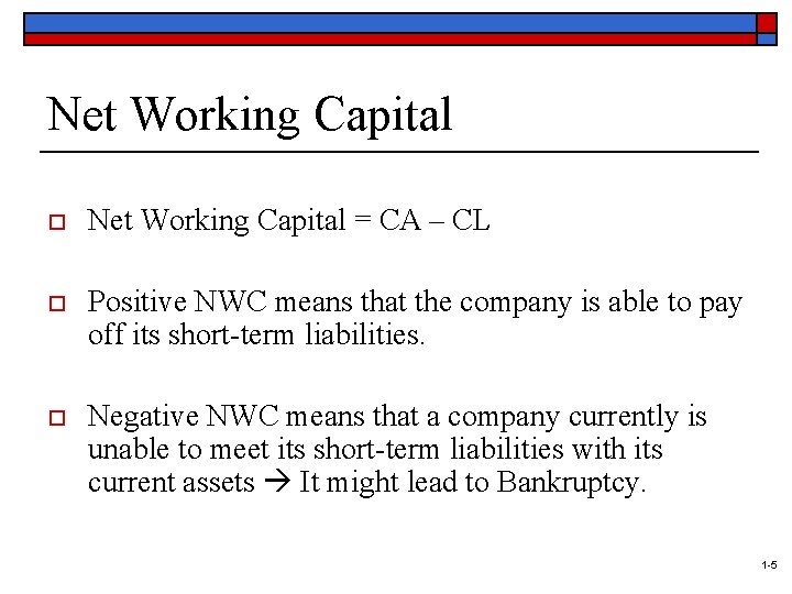 Net Working Capital o Net Working Capital = CA – CL o Positive NWC