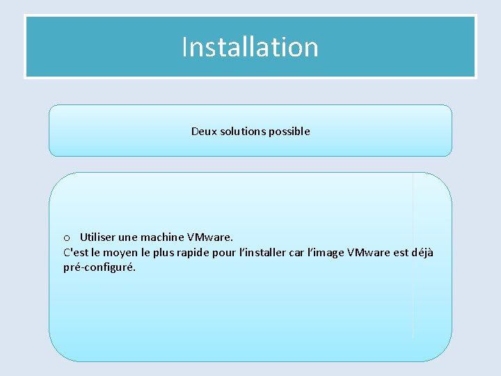 Installation Deux solutions possible o Utiliser une machine VMware. C'est le moyen le plus