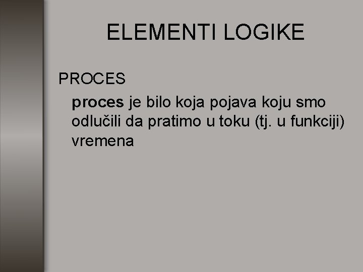 ELEMENTI LOGIKE PROCES proces je bilo koja pojava koju smo odlučili da pratimo u