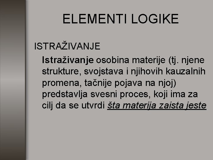 ELEMENTI LOGIKE ISTRAŽIVANJE Istraživanje osobina materije (tj. njene strukture, svojstava i njihovih kauzalnih promena,