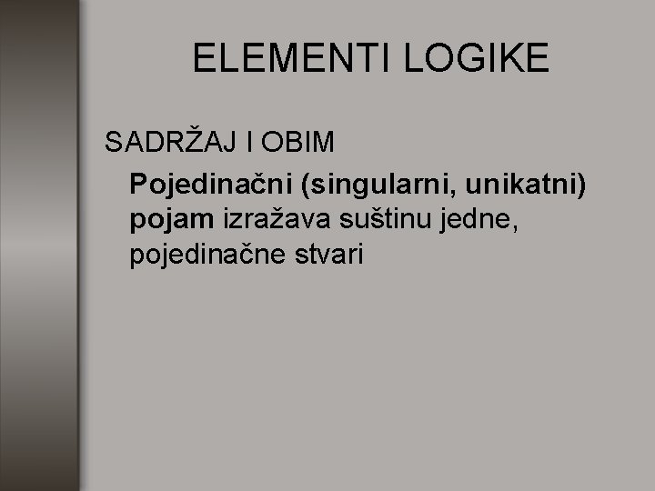 ELEMENTI LOGIKE SADRŽAJ I OBIM Pojedinačni (singularni, unikatni) pojam izražava suštinu jedne, pojedinačne stvari