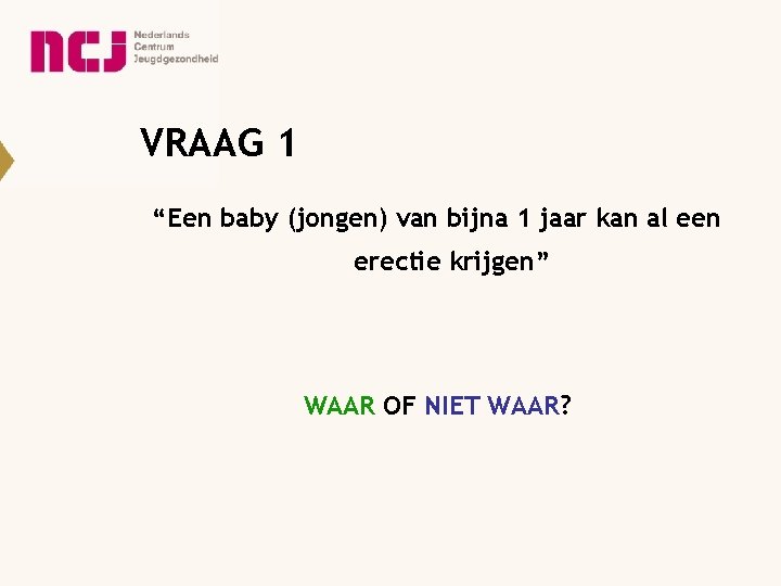 VRAAG 1 “Een baby (jongen) van bijna 1 jaar kan al een erectie krijgen”