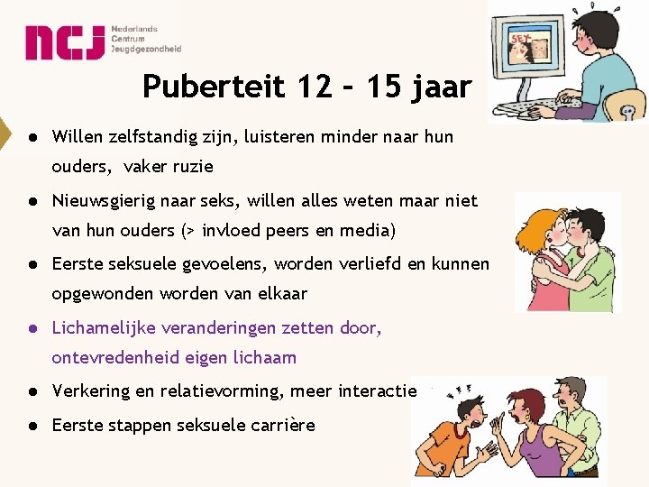 Puberteit 12 – 15 jaar ● Willen zelfstandig zijn, luisteren minder naar hun ouders,