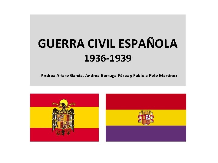 GUERRA CIVIL ESPAÑOLA 1936 -1939 Andrea Alfaro García, Andrea Berruga Pérez y Fabiola Polo