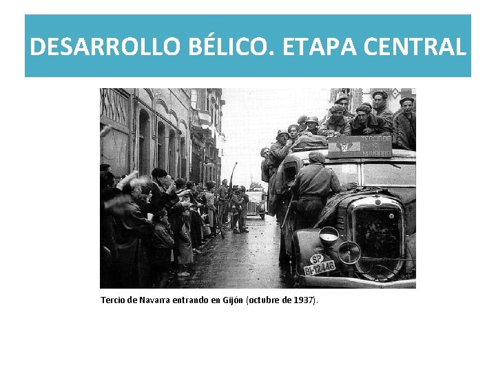 DESARROLLO BÉLICO. ETAPA CENTRAL Tercio de Navarra entrando en Gijón (octubre de 1937). 
