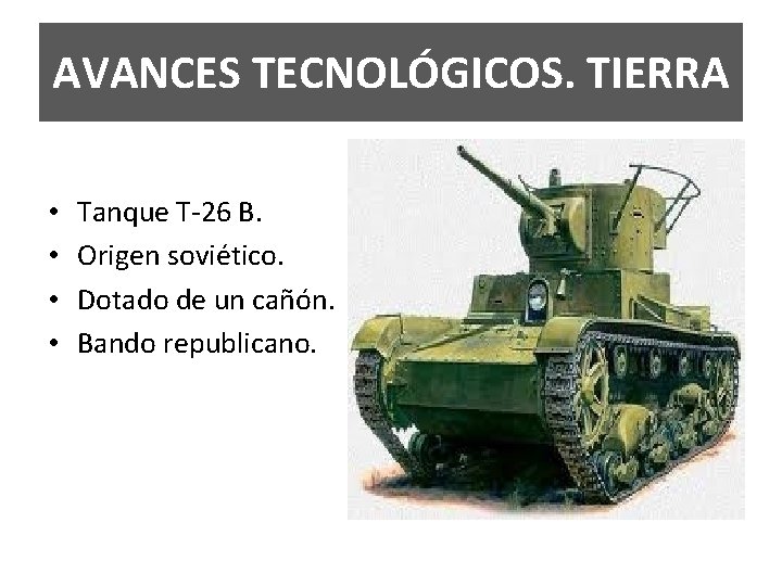 AVANCES TECNOLÓGICOS. TIERRA • • Tanque T-26 B. Origen soviético. Dotado de un cañón.