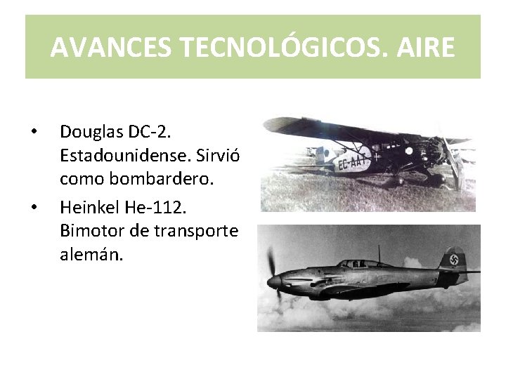 AVANCES TECNOLÓGICOS. AIRE • • Douglas DC-2. Estadounidense. Sirvió como bombardero. Heinkel He-112. Bimotor