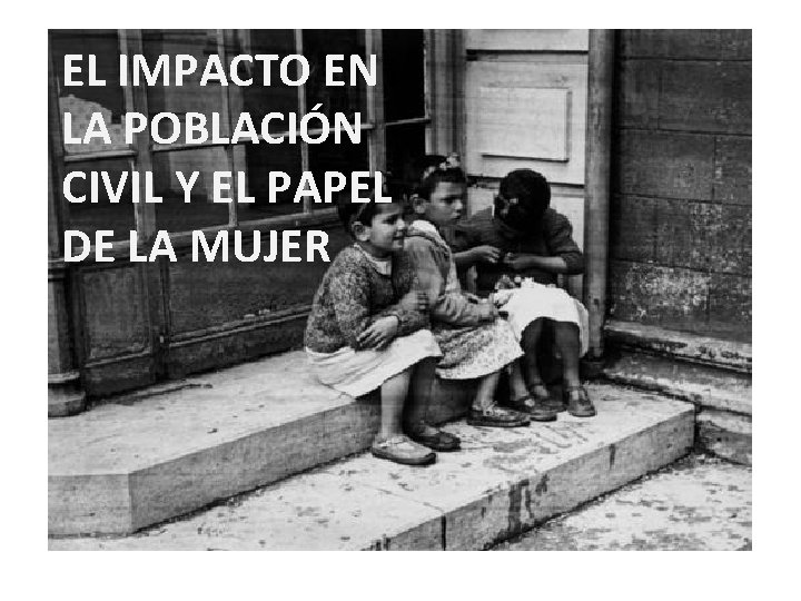 EL IMPACTO EN LA POBLACIÓN CIVIL Y EL PAPEL DE LA MUJER 