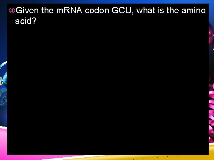  Given the m. RNA codon GCU, what is the amino acid? 