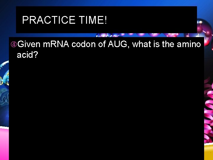 PRACTICE TIME! Given m. RNA codon of AUG, what is the amino acid? 