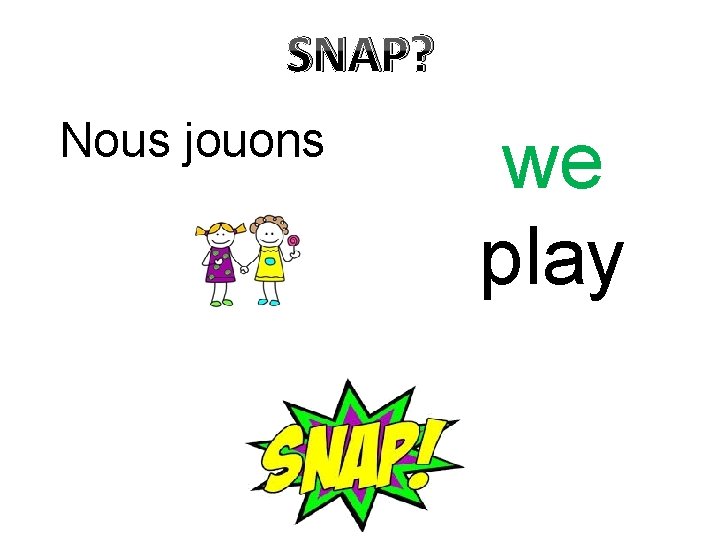 SNAP? Nous jouons we play 