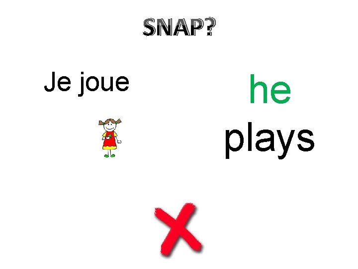 SNAP? Je joue he plays 