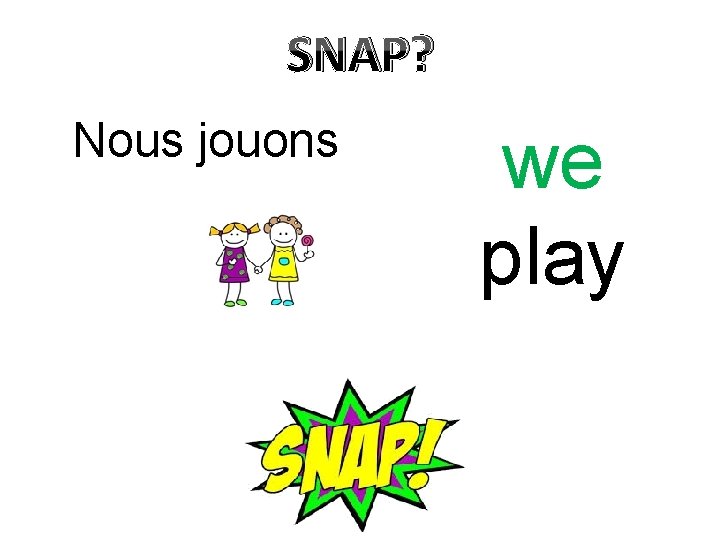 SNAP? Nous jouons we play 