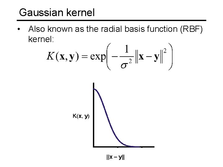 Gaussian kernel • Also known as the radial basis function (RBF) kernel: K(x, y) Gaussian kernel • Also known as the radial basis function (RBF) kernel: K(x, y)