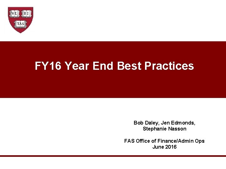 FY 16 Year End Best Practices Bob Daley, Jen Edmonds, Stephanie Nasson FAS Office