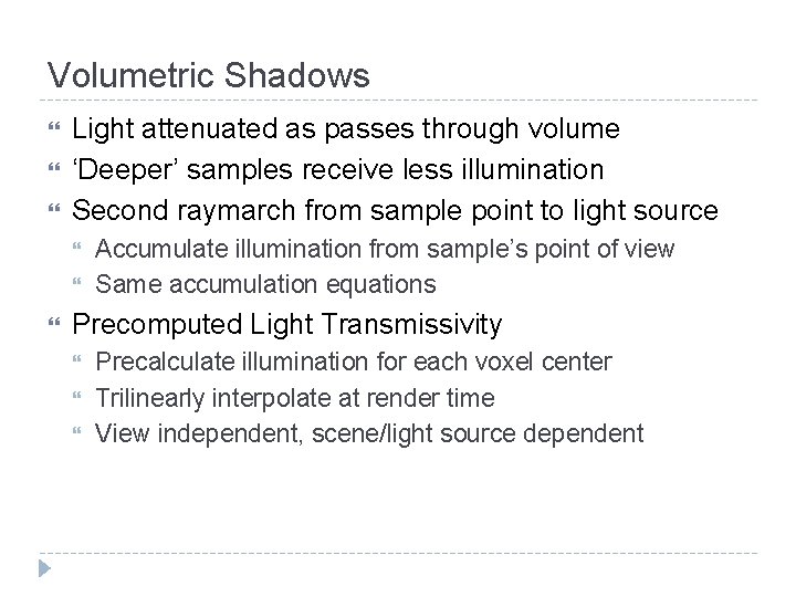 Volumetric Shadows Light attenuated as passes through volume ‘Deeper’ samples receive less illumination Second