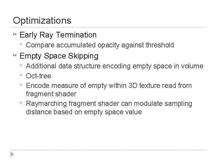 Optimizations Early Ray Termination Compare accumulated opacity against threshold Empty Space Skipping Additional data