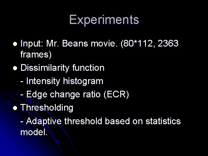 Experiments Input: Mr. Beans movie. (80*112, 2363 frames) l Dissimilarity function - Intensity histogram