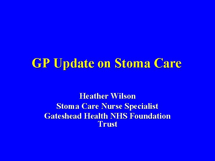 GP Update on Stoma Care Heather Wilson Stoma Care Nurse Specialist Gateshead Health NHS