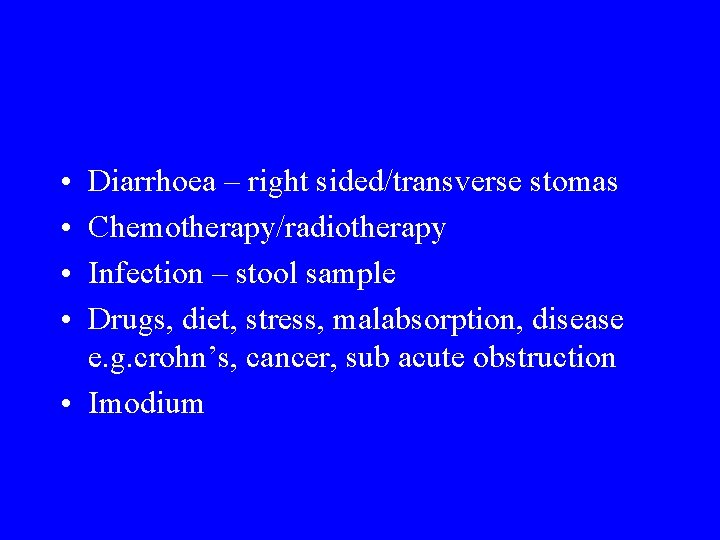  • • Diarrhoea – right sided/transverse stomas Chemotherapy/radiotherapy Infection – stool sample Drugs,