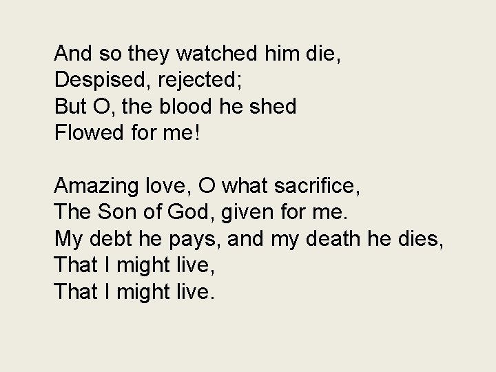 And so they watched him die, Despised, rejected; But O, the blood he shed