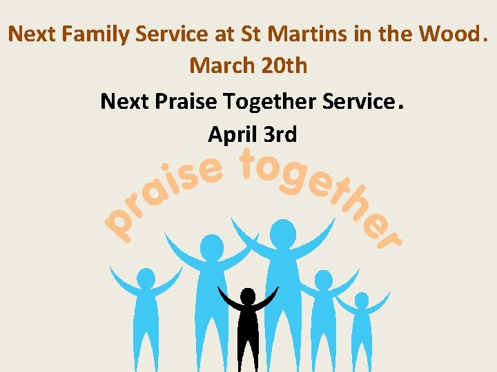 Next Family Service at St Martins in the Wood. March 20 th Next Praise