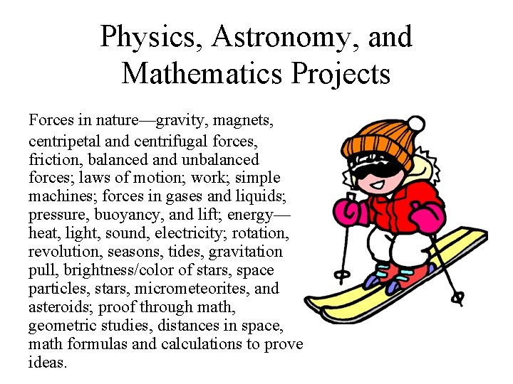 Physics, Astronomy, and Mathematics Projects Forces in nature—gravity, magnets, centripetal and centrifugal forces, friction,