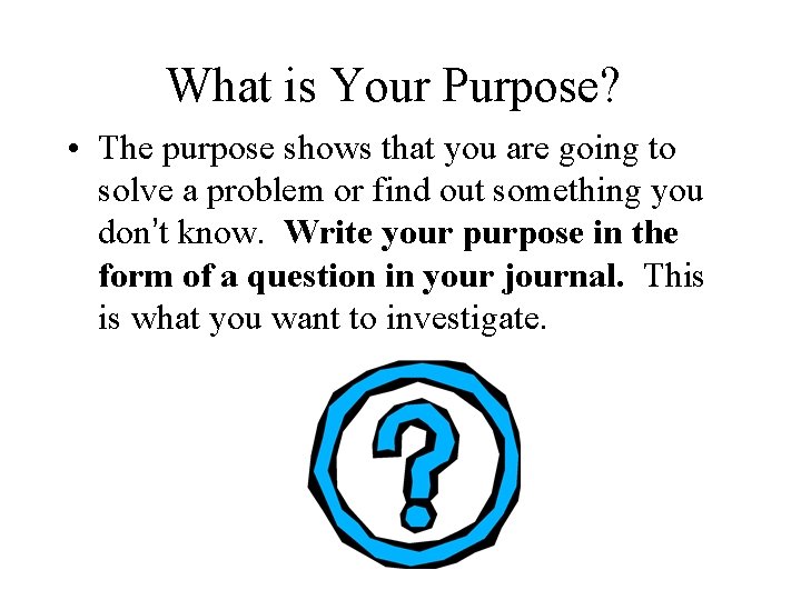 What is Your Purpose? • The purpose shows that you are going to solve