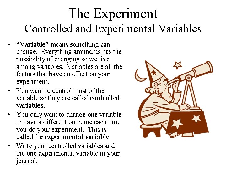 The Experiment Controlled and Experimental Variables • “Variable” means something can change. Everything around