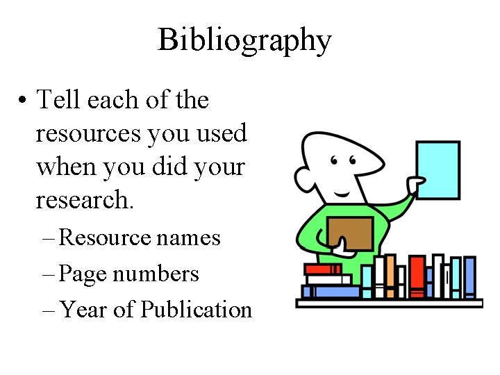 Bibliography • Tell each of the resources you used when you did your research.
