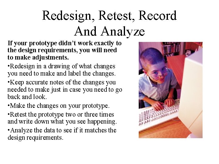 Redesign, Retest, Record Analyze If your prototype didn’t work exactly to the design requirements,