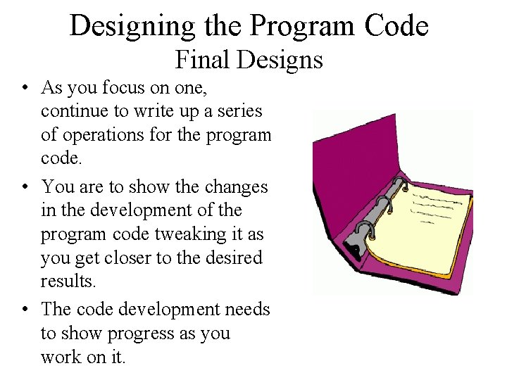 Designing the Program Code Final Designs • As you focus on one, continue to