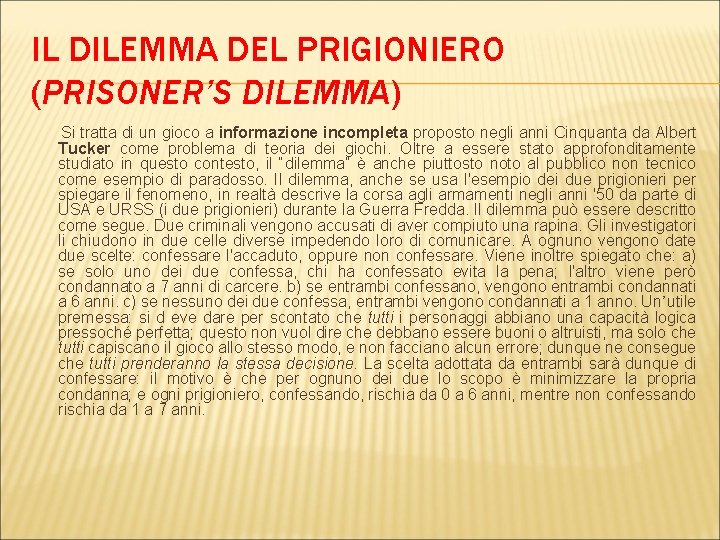 IL DILEMMA DEL PRIGIONIERO (PRISONER’S DILEMMA) Si tratta di un gioco a informazione incompleta IL DILEMMA DEL PRIGIONIERO (PRISONER’S DILEMMA) Si tratta di un gioco a informazione incompleta
