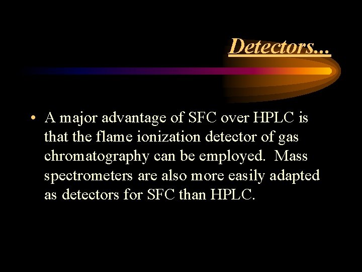 Detectors. . . • A major advantage of SFC over HPLC is that the