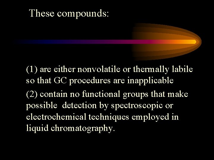 These compounds: (1) are either nonvolatile or thermally labile so that GC procedures are