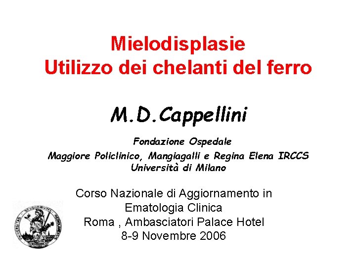 Mielodisplasie Utilizzo dei chelanti del ferro M. D. Cappellini Fondazione Ospedale Maggiore Policlinico, Mangiagalli