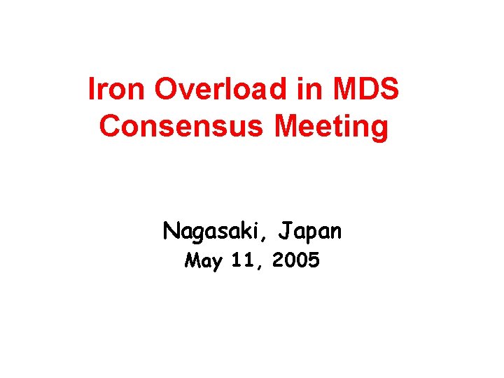 Iron Overload in MDS Consensus Meeting Nagasaki, Japan May 11, 2005 