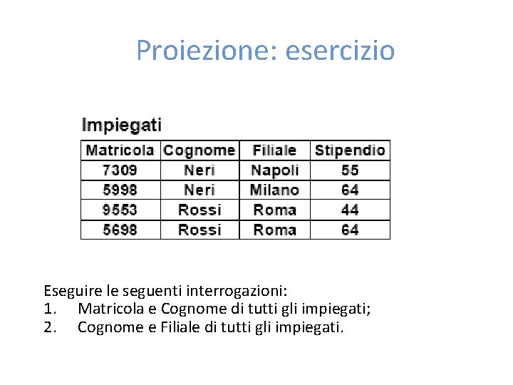 Proiezione: esercizio Eseguire le seguenti interrogazioni: 1. Matricola e Cognome di tutti gli impiegati;