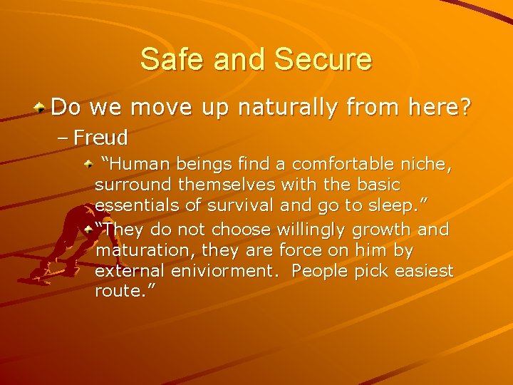 Safe and Secure Do we move up naturally from here? – Freud “Human beings Safe and Secure Do we move up naturally from here? – Freud “Human beings