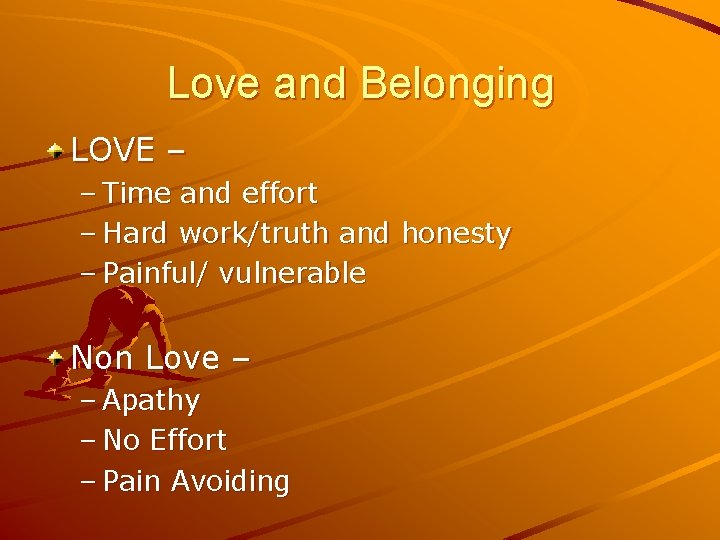 Love and Belonging LOVE – – Time and effort – Hard work/truth and honesty Love and Belonging LOVE – – Time and effort – Hard work/truth and honesty