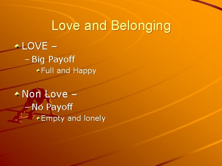Love and Belonging LOVE – – Big Payoff Full and Happy Non Love –