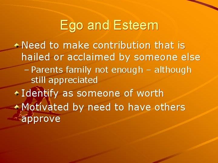 Ego and Esteem Need to make contribution that is hailed or acclaimed by someone Ego and Esteem Need to make contribution that is hailed or acclaimed by someone