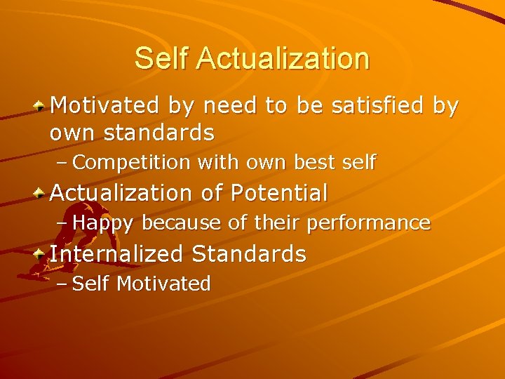 Self Actualization Motivated by need to be satisfied by own standards – Competition with