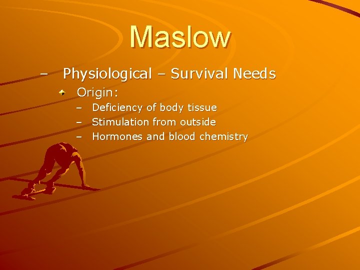 Maslow – Physiological – Survival Needs Origin: – – – Deficiency of body tissue