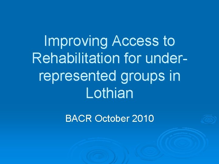 Improving Access to Rehabilitation for underrepresented groups in Lothian BACR October 2010 