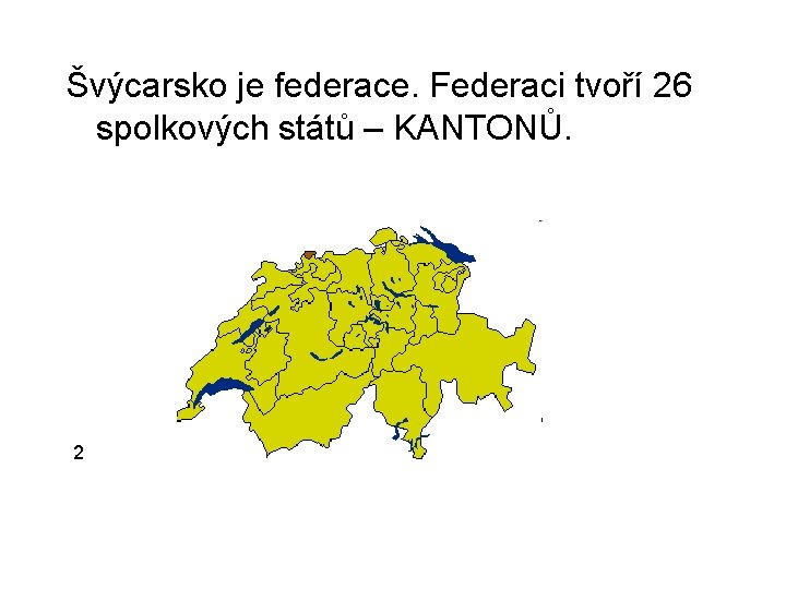 Švýcarsko je federace. Federaci tvoří 26 spolkových států – KANTONŮ. 2 