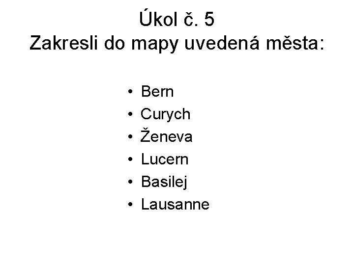 Úkol č. 5 Zakresli do mapy uvedená města: • • • Bern Curych Ženeva