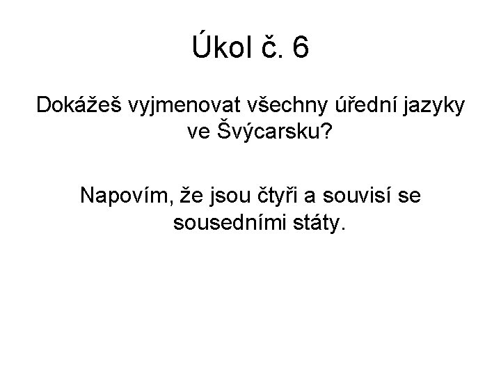 Úkol č. 6 Dokážeš vyjmenovat všechny úřední jazyky ve Švýcarsku? Napovím, že jsou čtyři